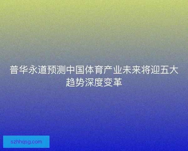 普华永道预测中国体育产业未来将迎五大趋势深度变革