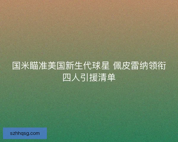 国米瞄准美国新生代球星 佩皮雷纳领衔四人引援清单